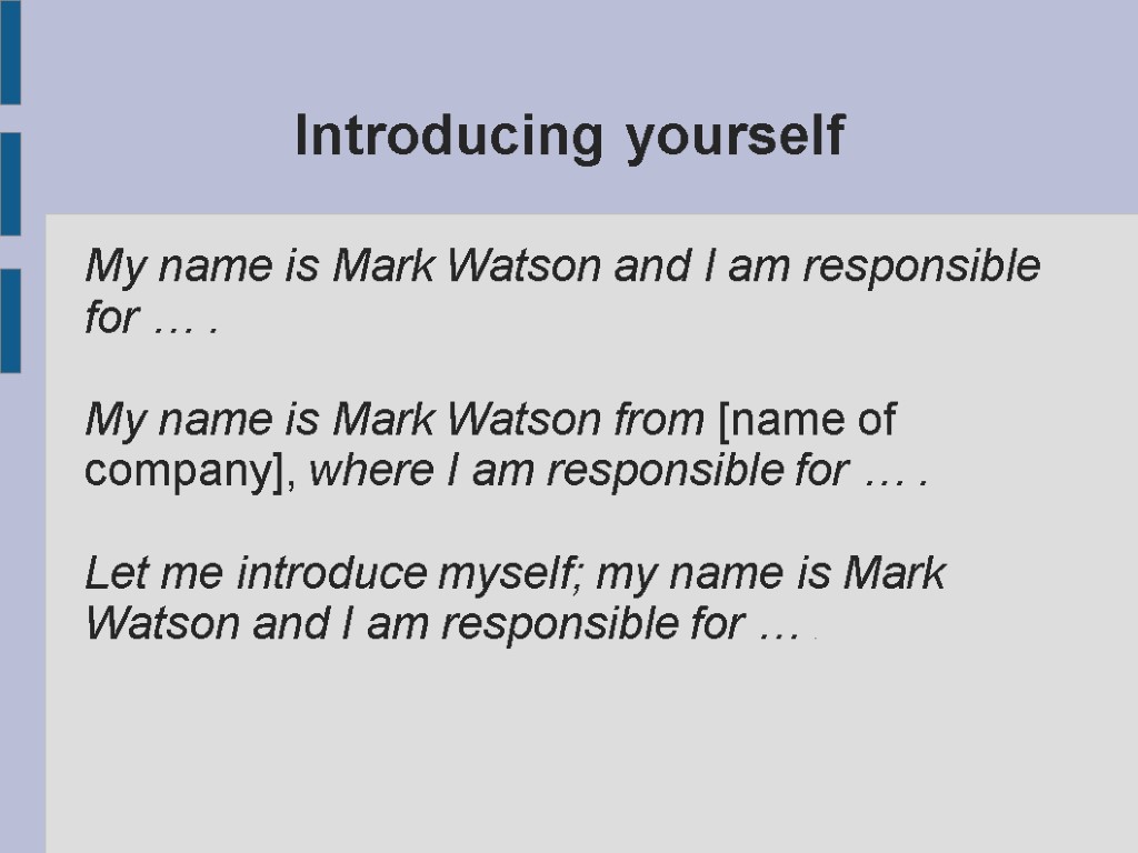 Introducing yourself My name is Mark Watson and I am responsible for … .